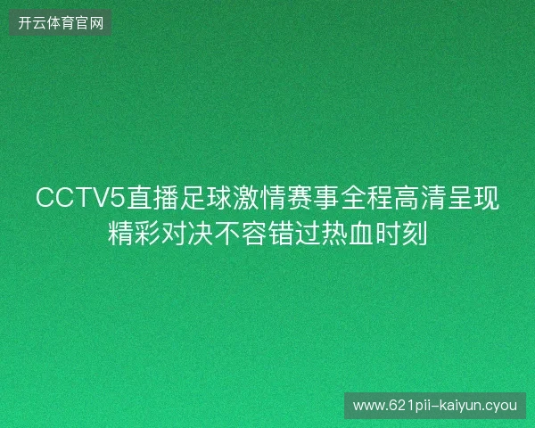 CCTV5直播足球激情赛事全程高清呈现精彩对决不容错过热血时刻