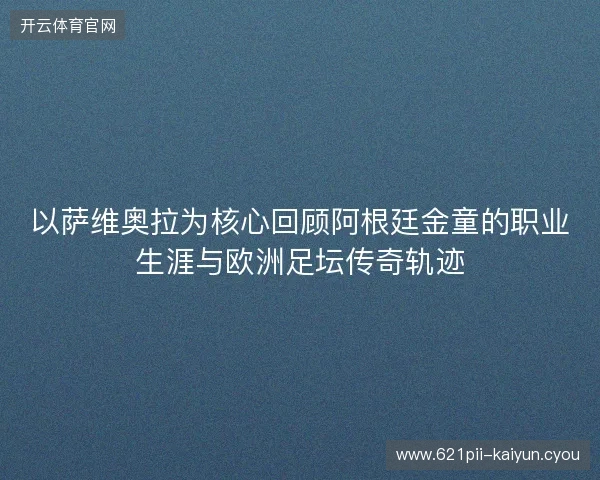 以萨维奥拉为核心回顾阿根廷金童的职业生涯与欧洲足坛传奇轨迹
