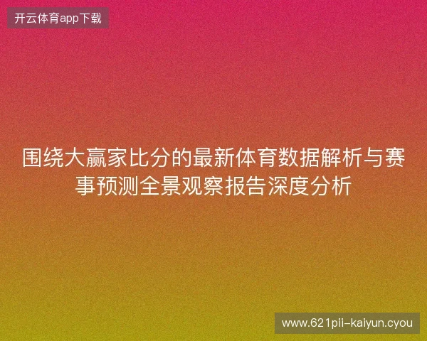 围绕大赢家比分的最新体育数据解析与赛事预测全景观察报告深度分析
