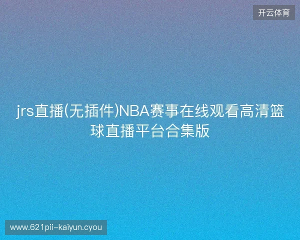 jrs直播(无插件)NBA赛事在线观看高清篮球直播平台合集版