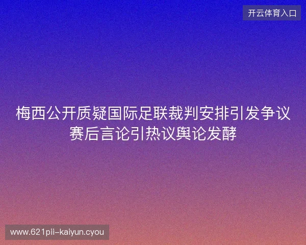 梅西公开质疑国际足联裁判安排引发争议赛后言论引热议舆论发酵