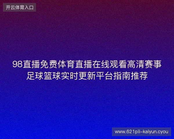98直播免费体育直播在线观看高清赛事足球篮球实时更新平台指南推荐