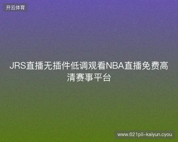 JRS直播无插件低调观看NBA直播免费高清赛事平台