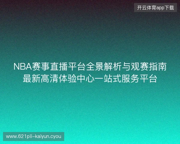 NBA赛事直播平台全景解析与观赛指南最新高清体验中心一站式服务平台