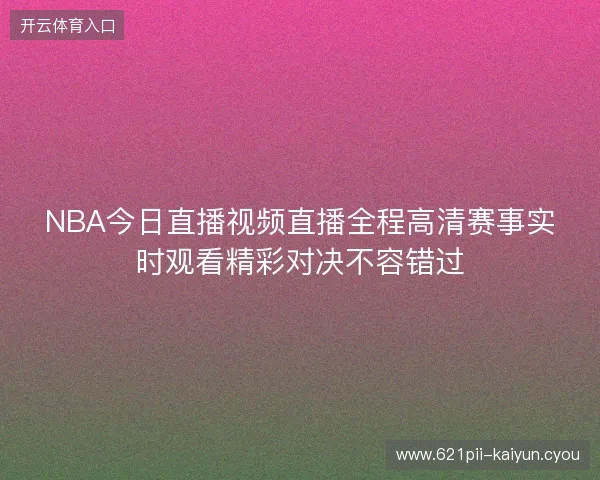 NBA今日直播视频直播全程高清赛事实时观看精彩对决不容错过 NBA今日直播视频直播全程高清赛事实时观看精彩对决不容错过