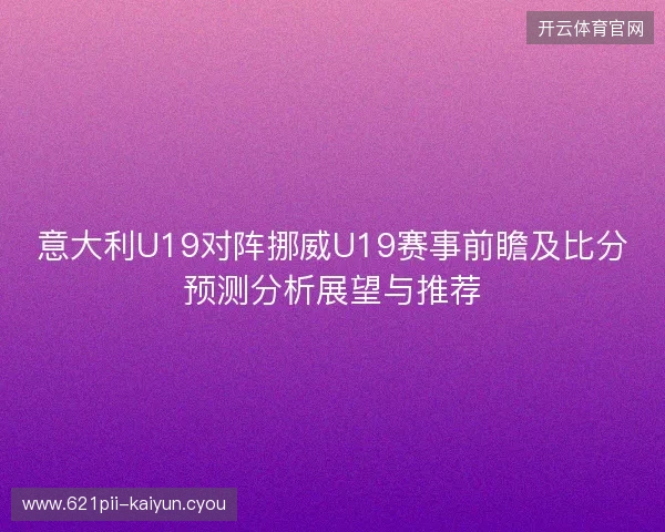 意大利U19对阵挪威U19赛事前瞻及比分预测分析展望与推荐