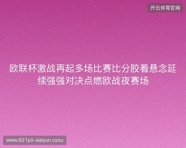 欧联杯激战再起多场比赛比分胶着悬念延续强强对决点燃欧战夜赛场 欧联杯激战再起多场比赛比分胶着悬念延续强强对决点燃欧战夜赛场