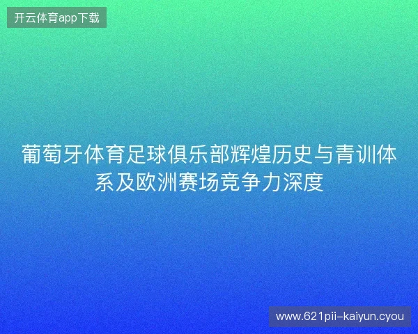 葡萄牙体育足球俱乐部辉煌历史与青训体系及欧洲赛场竞争力深度