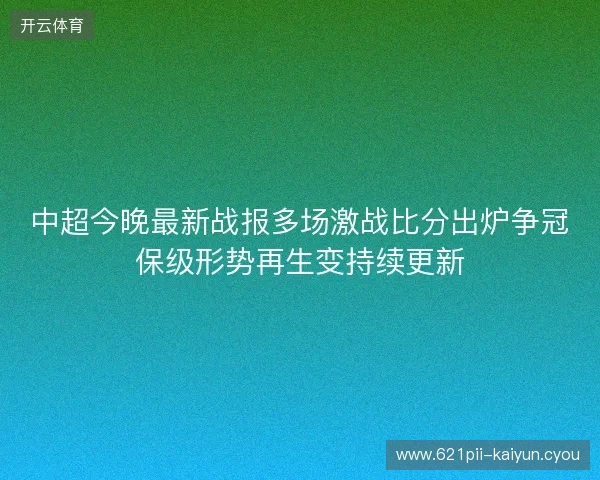 中超今晚最新战报多场激战比分出炉争冠保级形势再生变持续更新 中超今晚最新战报多场激战比分出炉争冠保级形势再生变持续更新