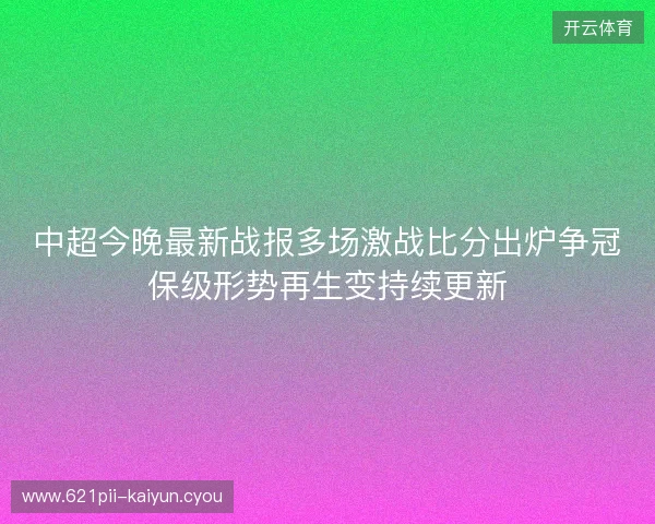 中超今晚最新战报多场激战比分出炉争冠保级形势再生变持续更新