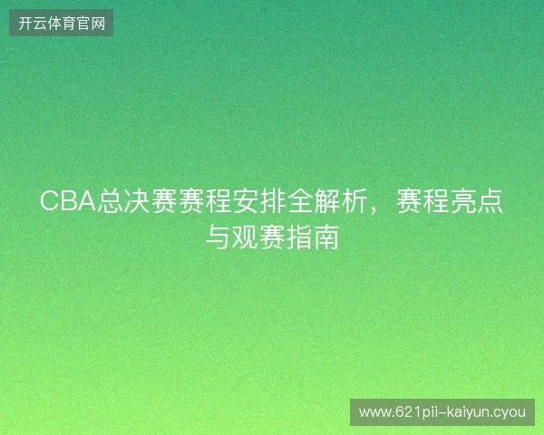 CBA总决赛赛程安排全解析，赛程亮点与观赛指南