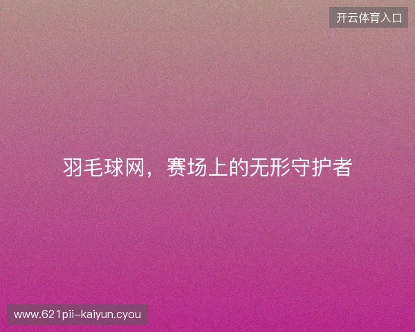 羽毛球网，赛场上的无形守护者